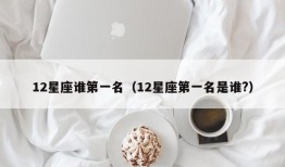 12星座谁第一名（12星座第一名是谁?）