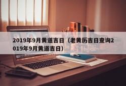 2019年9月黄道吉日（老黄历吉日查询2019年9月黄道吉日）