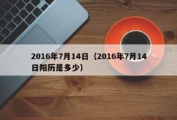 2016年7月14日（2016年7月14日阳历是多少）