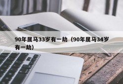 90年属马33岁有一劫（90年属马34岁有一劫）