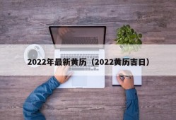 2022年最新黄历（2022黄历吉日）