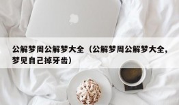 公解梦周公解梦大全（公解梦周公解梦大全,梦见自己掉牙齿）